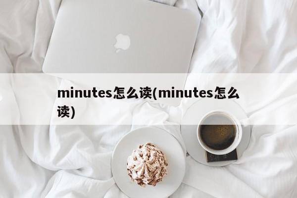 minutes怎么读(minutes怎么读)