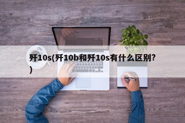 歼10s(歼10b和歼10s有什么区别?)