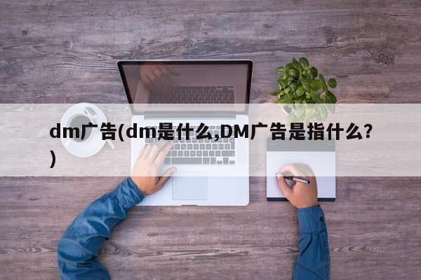 dm广告(dm是什么,DM广告是指什么？)