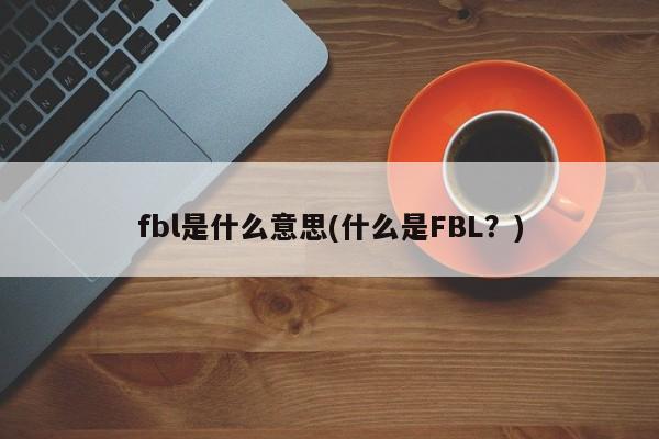 fbl是什么意思(什么是FBL？)