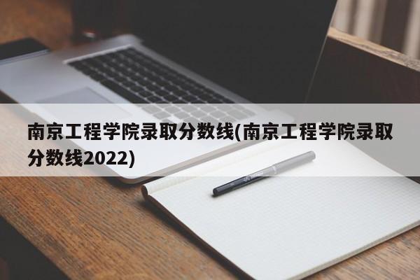 南京工程学院录取分数线(南京工程学院录取分数线2022)