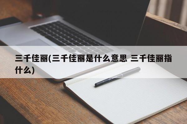 三千佳丽(三千佳丽是什么意思 三千佳丽指什么)