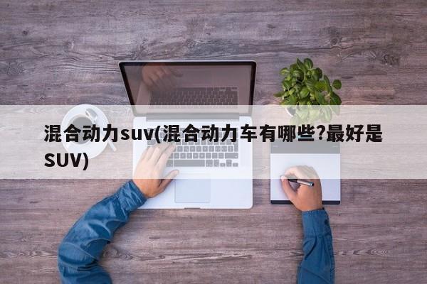 混合动力suv(混合动力车有哪些?最好是SUV)