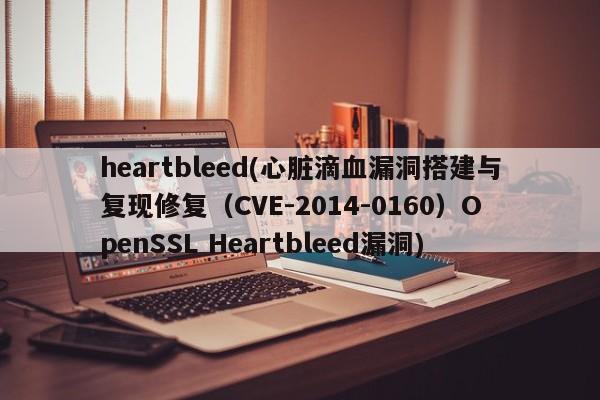 heartbleed(心脏滴血漏洞搭建与复现修复（CVE-2014-0160）OpenSSL Heartbleed漏洞)