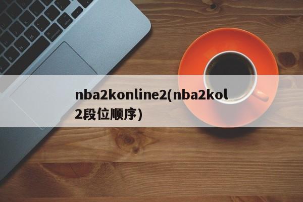 nba2konline2(nba2kol2段位顺序)