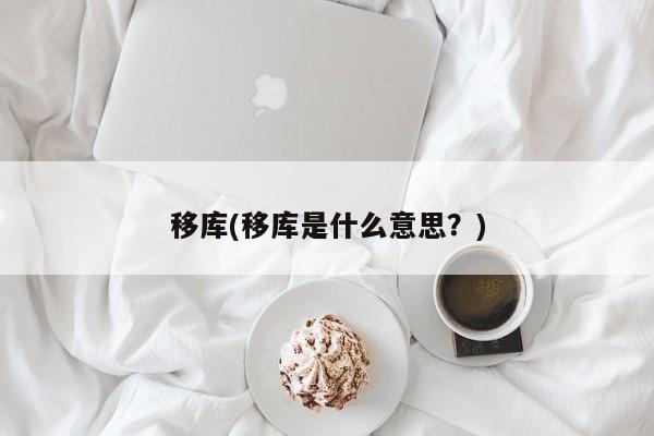 移库(移库是什么意思？)