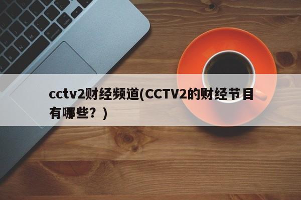 cctv2财经频道(CCTV2的财经节目有哪些？)