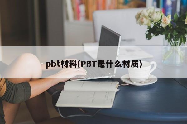 pbt材料(PBT是什么材质)