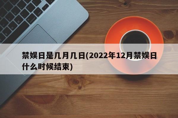 禁娱日是几月几日(2022年12月禁娱日什么时候结束)