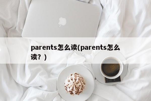 parents怎么读(parents怎么读？)