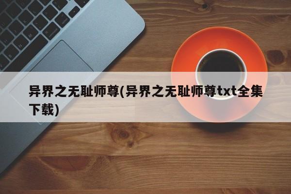 异界之无耻师尊(异界之无耻师尊txt全集下载)