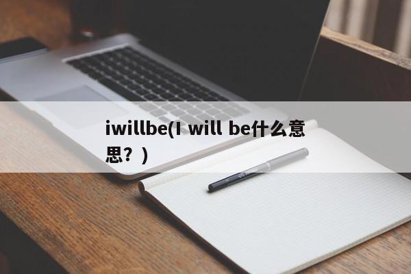 iwillbe(I will be什么意思？)