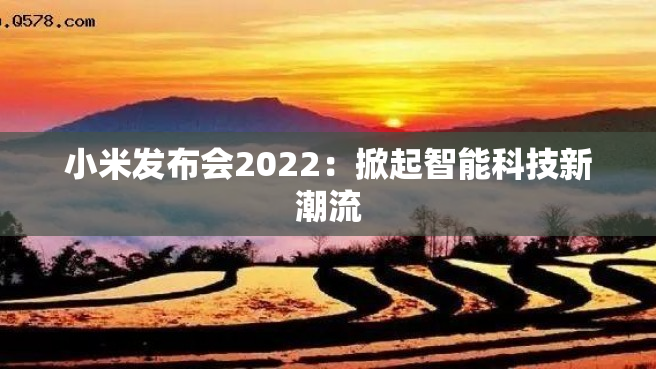 小米发布会2022：掀起智能科技新潮流