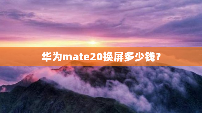 华为mate20换屏多少钱？