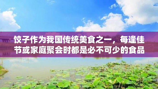 饺子作为我国传统美食之一，每逢佳节或家庭聚会时都是必不可少的食品之一。而饺子的关键在于馅料的调制和包制。本文将介绍饺子馅的调制方法。