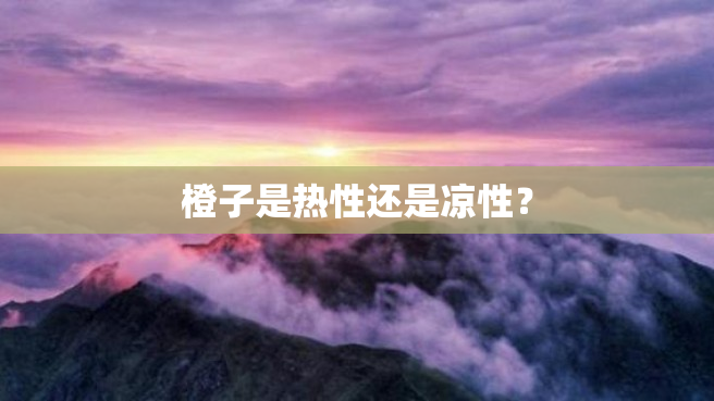 橙子是热性还是凉性？