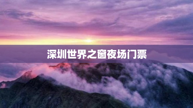 深圳世界之窗夜场门票