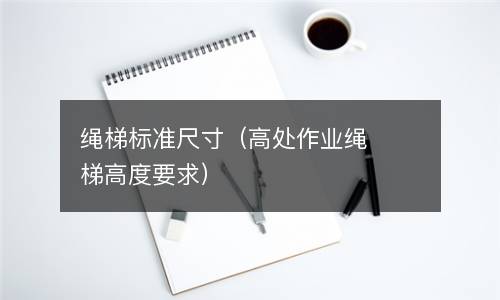 绳梯标准尺寸（高处作业绳梯高度要求）