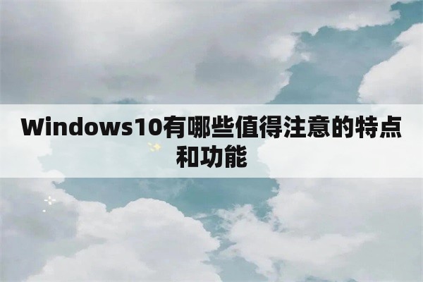 Windows10有哪些值得注意的特点和功能