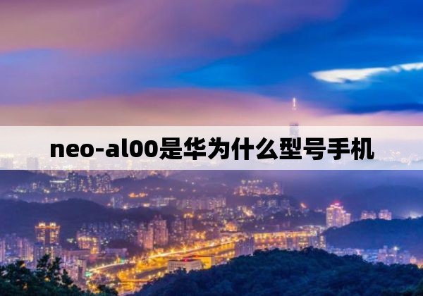 neo-al00是华为什么型号手机